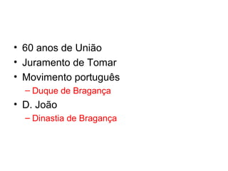 • 60 anos de União
• Juramento de Tomar
• Movimento português
– Duque de Bragança

• D. João
– Dinastia de Bragança

 