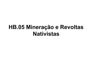 HB.05 Mineração e Revoltas
Nativistas

 