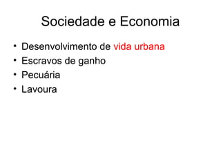 Sociedade e Economia
•
•
•
•

Desenvolvimento de vida urbana
Escravos de ganho
Pecuária
Lavoura

 