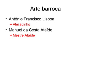 Arte barroca
• Antônio Francisco Lisboa
– Aleijadinho

• Manuel da Costa Ataíde
– Mestre Ataíde

 