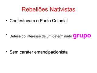 Rebeliões Nativistas
• Contestavam o Pacto Colonial
• Defesa do interesse de um determinado

• Sem caráter emancipacionista

grupo

 