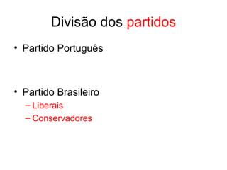 Divisão dos partidos
• Partido Português

• Partido Brasileiro
– Liberais
– Conservadores

 