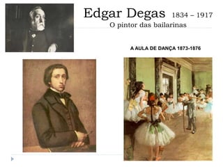 Edgar Degas 1834 – 1917
O pintor das bailarinas
A AULA DE DANÇA 1873-1876
 