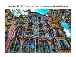 Casa Batlló 1877 , conhecida como casa dos ossos, Barcelona,Espanha.
 