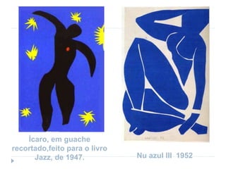 Ícaro, em guache
recortado,feito para o livro
Jazz, de 1947. Nu azul III 1952
 