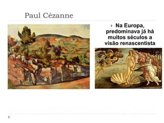 Paul Cézanne
 Na Europa,
predominava já há
muitos séculos a
visão renascentista
 