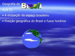 Geografia do  Aula 01 A ocupação do espaço brasileiro Posição geográfica do Brasil e fusos horários 