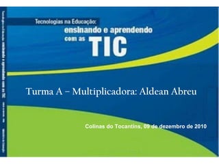 Turma A – Multiplicadora: Aldean Abreu Colinas do Tocantins, 09 de dezembro de 2010 