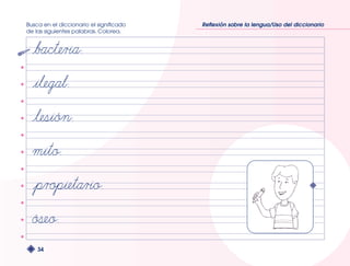 Busca en el diccionario el significado 
de las siguientes palabras. Colorea. 
34 
Reflexión sobre la lengua/Uso del diccionario 
 