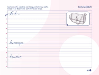 Escribe cuatro palabras con la siguiente letra y repite. 
Busca en el diccionario los términos de abajo. 
Escritura/Alfabeto 
55 
 