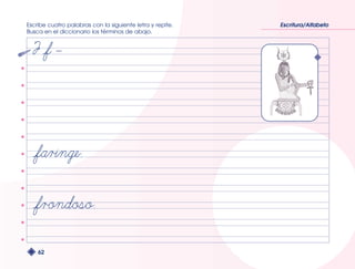Escribe cuatro palabras con la siguiente letra y repite. 
Busca en el diccionario los términos de abajo. 
62 
Escritura/Alfabeto 
 
