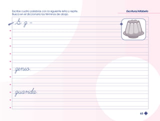 Escribe cuatro palabras con la siguiente letra y repite. 
Busca en el diccionario los términos de abajo. 
Escritura/Alfabeto 
63 
 