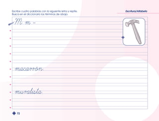 Escribe cuatro palabras con la siguiente letra y repite. 
Busca en el diccionario los términos de abajo. 
72 
Escritura/Alfabeto 
 