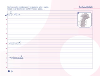 Escribe cuatro palabras con la siguiente letra y repite. 
Busca en el diccionario los términos de abajo. 
74 
Escritura/Alfabeto 
 