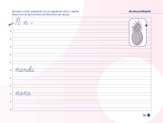 Escribe cuatro palabras con la siguiente letra y repite. 
Busca en el diccionario los términos de abajo. 
Escritura/Alfabeto 
75 
 