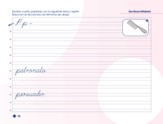 Escribe cuatro palabras con la siguiente letra y repite. 
Busca en el diccionario los términos de abajo. 
78 
Escritura/Alfabeto 
 