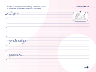 Escribe cuatro palabras con la siguiente letra y repite. 
Busca en el diccionario los términos de abajo. 
Escritura/Alfabeto 
79 
 