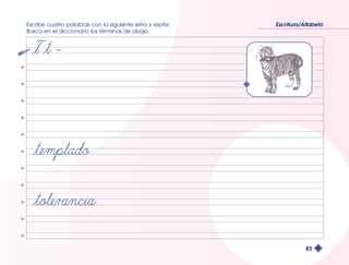 Escribe cuatro palabras con la siguiente letra y repite. 
Busca en el diccionario los términos de abajo. 
Escritura/Alfabeto 
83 
 