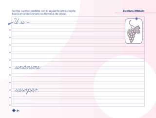 Escribe cuatro palabras con la siguiente letra y repite. 
Busca en el diccionario los términos de abajo. 
84 
Escritura/Alfabeto 
 