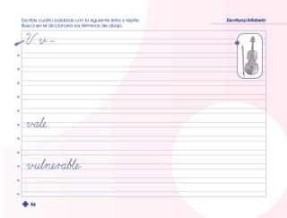 Escribe cuatro palabras con la siguiente letra y repite. 
Busca en el diccionario los términos de abajo. 
86 
Escritura/Alfabeto 
 