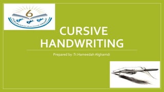 CURSIVE
HANDWRITING
Prepared by :Tr.Hameedah Alghamdi
 