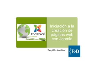 Iniciación a la
   creación de
   páginas web
   con Joomla

Sergi Montes Oliva
 