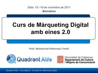 Prof.: Montserrat Peñarroya i Farell Curs de Màrqueting Digital amb eines 2.0 Montserrat Peñarroya Data: 15 i 16 de novembre de 2011 Barcelona 
