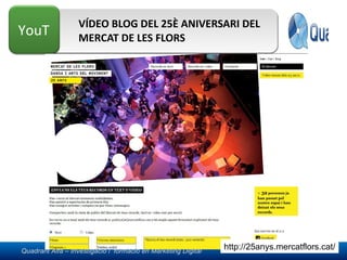 VÍDEO BLOG DEL 25È ANIVERSARI DEL MERCAT DE LES FLORS http://25anys.mercatflors.cat/ 