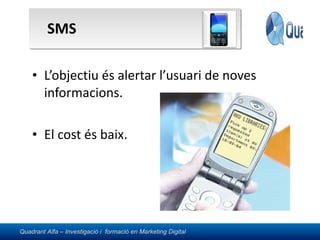 SMS L’objectiu és alertar l’usuari de noves informacions. El cost és baix. 