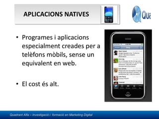 APLICACIONS NATIVES Programes i aplicacions especialment creades per a telèfons mòbils, sense un equivalent en web. El cost és alt. 