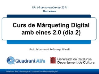 Prof.: Montserrat Peñarroya i Farell Curs de Màrqueting Digital amb eines 2.0 (dia 2) Montserrat Peñarroya 15 i 16 de novembre de 2011 Barcelona 