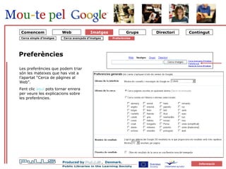 Preferències Les preferències que podem triar són les mateixes que has vist a l’apartat “Cerca de pàgines al Web”. Fent clic  aquí  pots tornar enrera per veure les explicacions sobre les preferències. Web Cerca simple d’imatges Cerca avançada d’imatges Preferències Comencem Imatges 