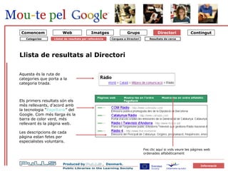 Katalog 4 emnepost Directori Llista de resultats al Directori Els primers resultats són els més rellevants, d’acord amb la tecnologia “ PageRank ” del Google. Com més llarga és la barra de color verd, més rellevant és la pàgina web.  Aquesta és la ruta de categories que porta a la categoria triada.  Fes clic aquí si vols veure les pàgines web ordenades alfabèticament Les descripcions de cada pàgina estan fetes per especialistes voluntaris.  Comencem Web Cerques a Directori Resultats de cerca Categories Llistat de resultats per rellevància Pàgines web Mostra-les en l’ordre PageRank Mostra-les en ordre alfabètic 