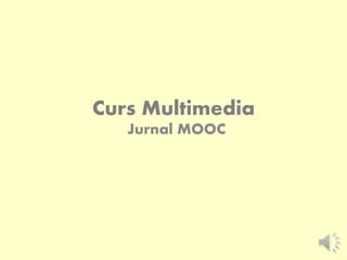 Curs Multimedia
Jurnal MOOC
 