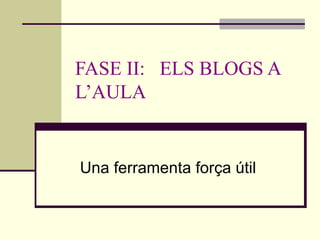 FASE II:  ELS BLOGS A L’AULA Una ferramenta força útil 