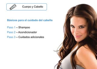 Copyright ©2011 by Oriflame Cosmetics SA
Cuerpo y Cabello
Básicos para el cuidado del cabello
Paso 1 – Shampoo
Paso 2 – Acondicionador
Paso 3 – Cuidados adicionales
 