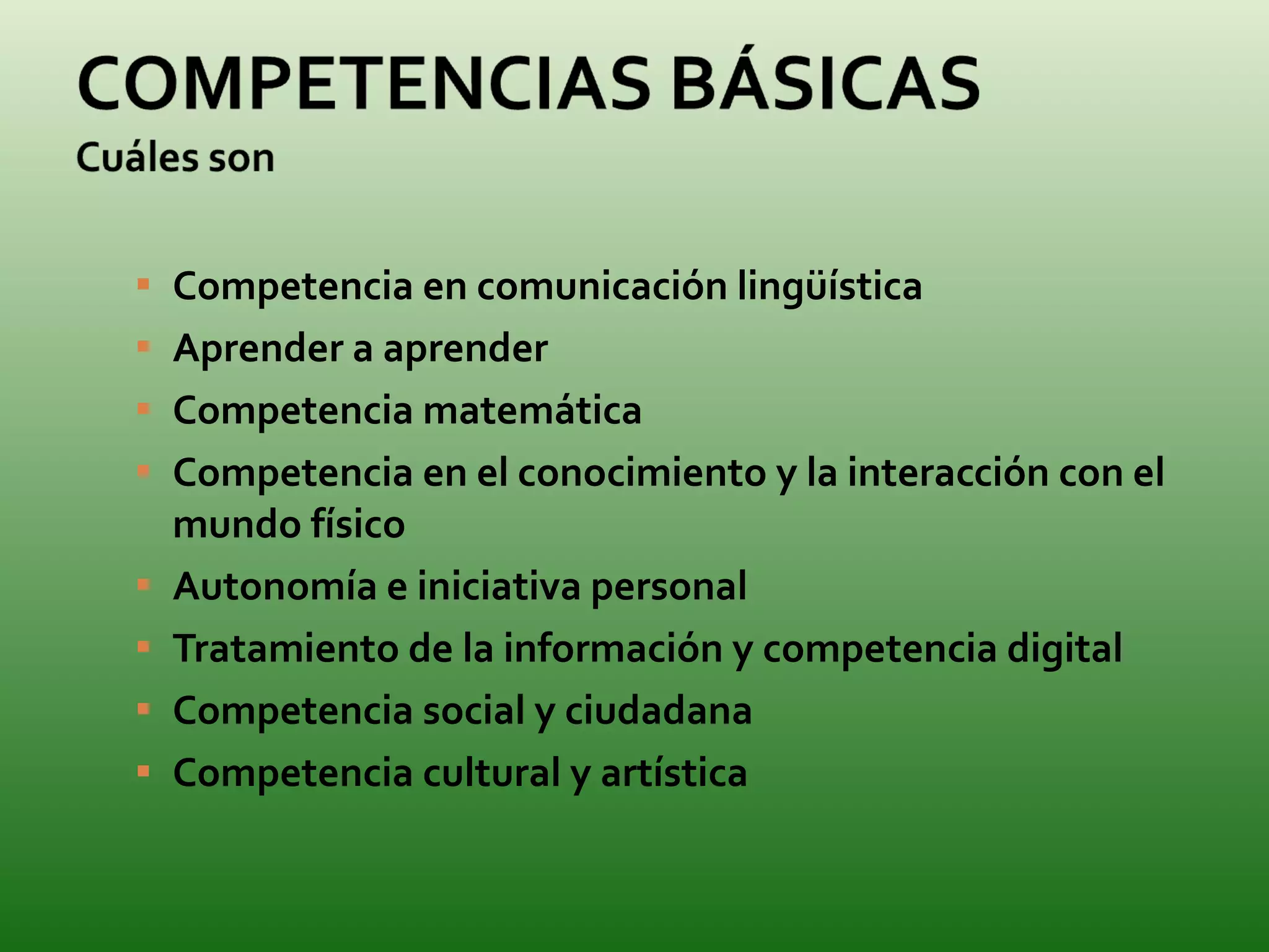 Competencia en comunicación lingüística Aprender a aprender Competencia matemática  Competencia en el conocimiento y la interacción con el mundo físico  Autonomía e iniciativa personal Tratamiento de la información y competencia digital  Competencia social y ciudadana  Competencia cultural y artística 
