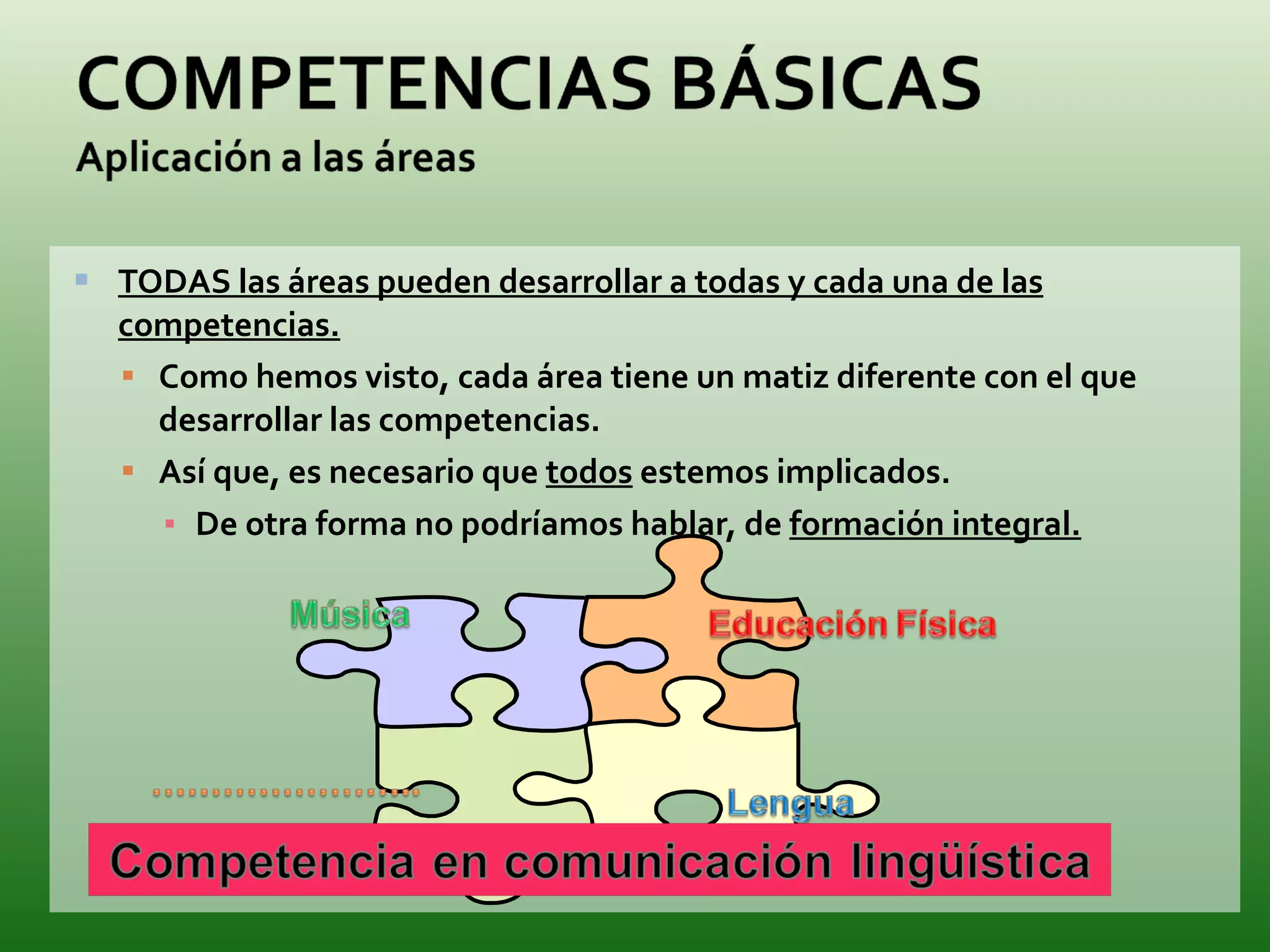TODAS las áreas pueden desarrollar a todas y cada una de las competencias. Como hemos visto, cada área tiene un matiz diferente con el que desarrollar las competencias. Así que, es necesario que  todos  estemos implicados. De otra forma no podríamos hablar, de  formación integral. 
