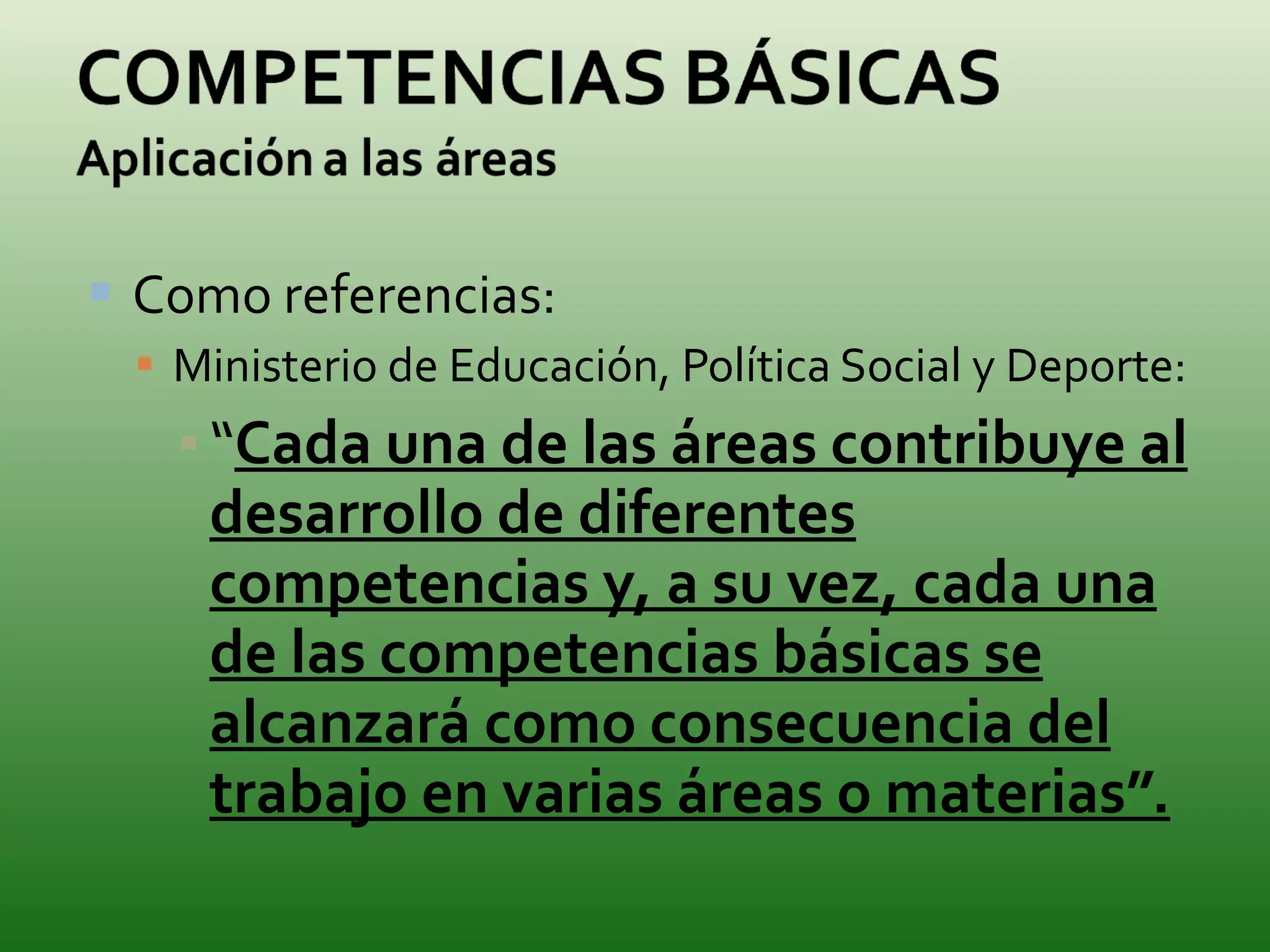 Como referencias: Ministerio de Educación, Política Social y Deporte: “ Cada una de las áreas contribuye al desarrollo de diferentes competencias y, a su vez, cada una de las competencias básicas se alcanzará como consecuencia del trabajo en varias áreas o materias”. 