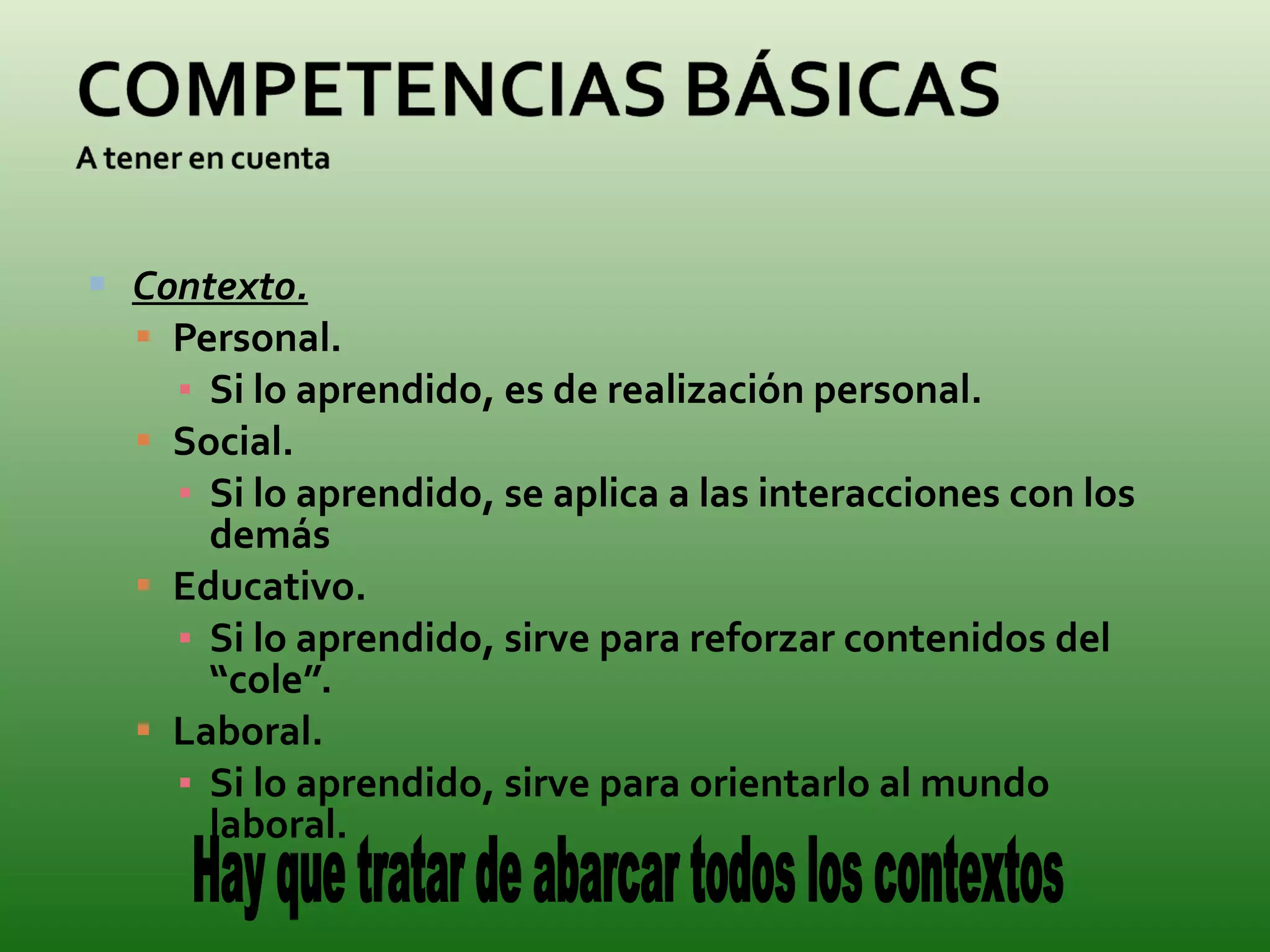 Contexto. Personal. Si lo aprendido, es de realización personal.  Social. Si lo aprendido, se aplica a las interacciones con los demás Educativo. Si lo aprendido, sirve para reforzar contenidos del “cole”.  Laboral. Si lo aprendido, sirve para orientarlo al mundo laboral.  Hay que tratar de abarcar todos los contextos 