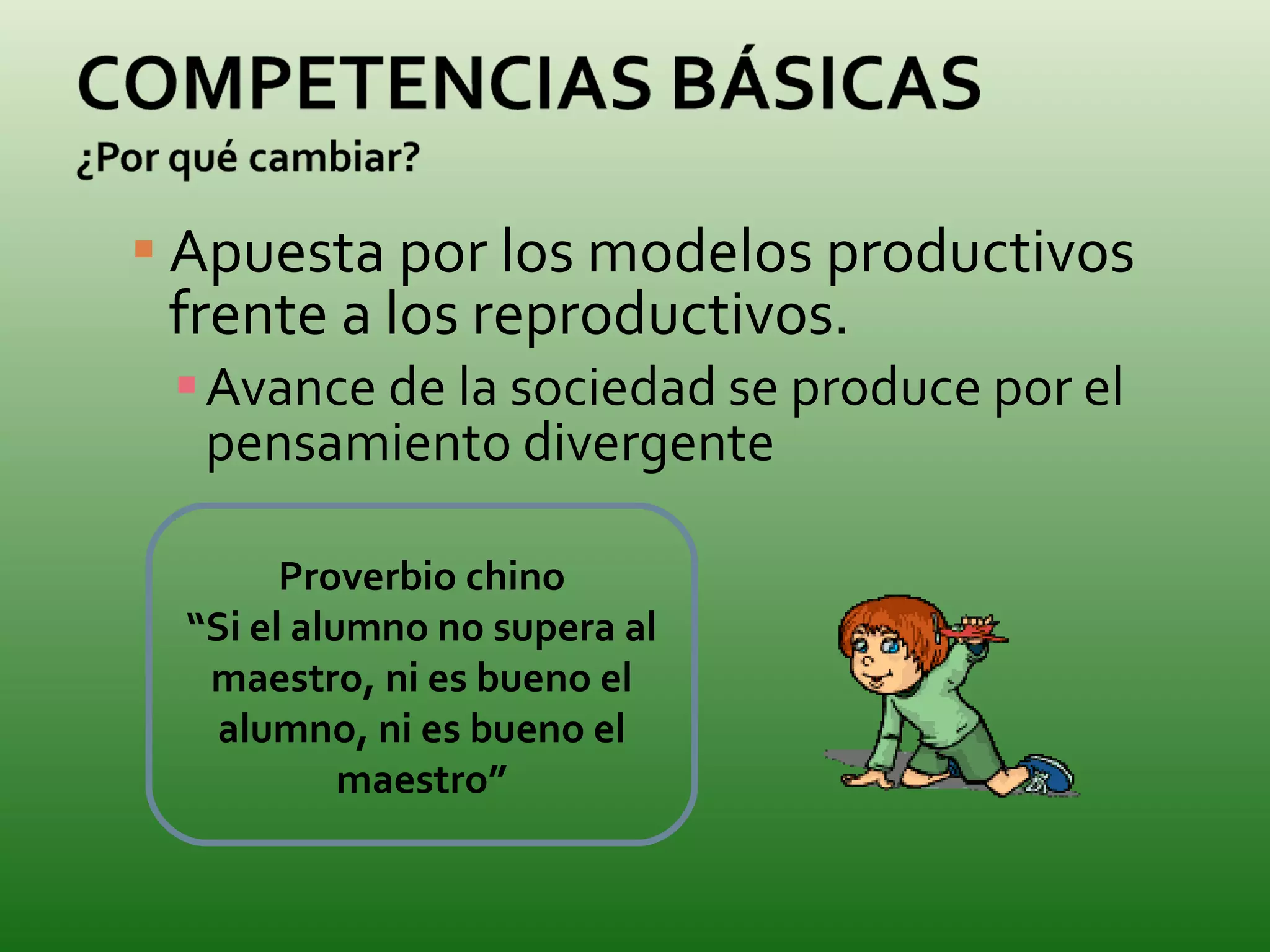 Apuesta por los modelos productivos frente a los reproductivos. Avance de la sociedad se produce por el pensamiento divergente Proverbio chino “ Si el alumno no supera al maestro, ni es bueno el alumno, ni es bueno el maestro” 
