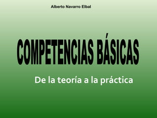 De la teoría a la práctica COMPETENCIAS BÁSICAS Alberto Navarro Elbal  