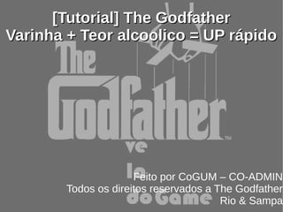 [Tutorial] The Godfather
Varinha + Teor alcoolico = UP rápido




                      Feito por CoGUM – CO-ADMIN
        Todos os direitos reservados a The Godfather
                                        Rio & Sampa
 