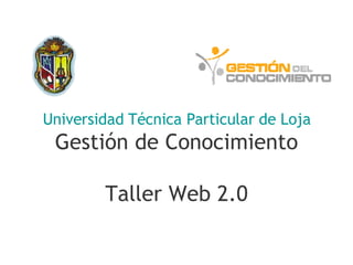 Universidad Técnica Particular de Loja Gestión de Conocimiento Taller Web 2.0 