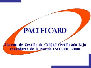 PACIFICARD Sistema de Gestión de Calidad Certificado Bajo Estándares de la Norma ISO 9001:2000 