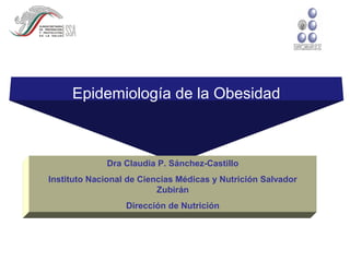 Epidemiología de la Obesidad



             Dra Claudia P. Sánchez-Castillo
Instituto Nacional de Ciencias Médicas y Nutrición Salvador
                          Zubirán
                  Dirección de Nutrición
 