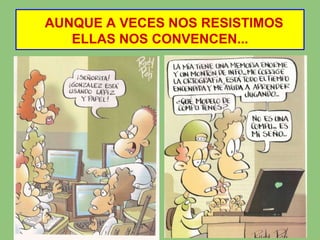 AUNQUE A VECES NOS RESISTIMOS
   ELLAS NOS CONVENCEN...
 