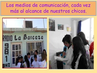 Los medios de comunicación, cada vez
 más al alcance de nuestros chicos.
 