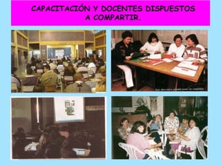 CAPACITACIÓN Y DOCENTES DISPUESTOS
           A COMPARTIR.
 