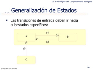 Las transiciones de entrada deben ir hacia subestados específicos: …  Generalización de Estados C a b A B e1 e2 e0 III. El Paradigma OO: Comportamiento de objetos 